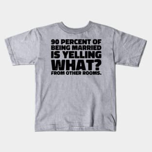 90 percent of being married is yelling what from other rooms Kids T-Shirt